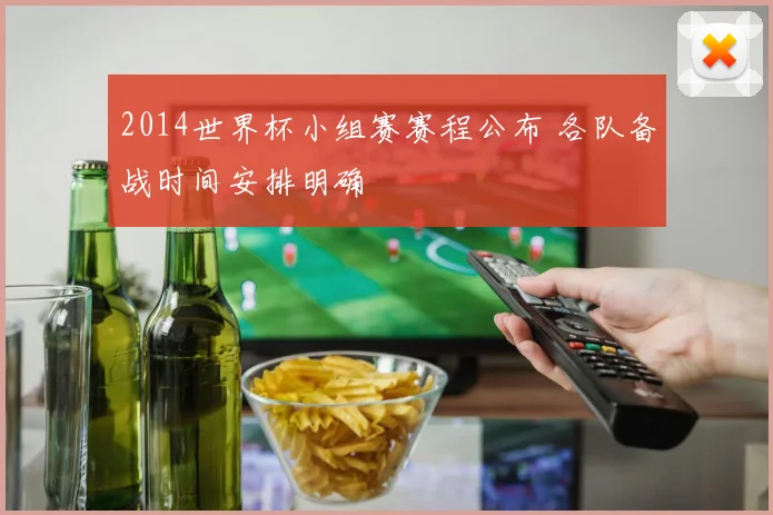 2014世界杯小组赛赛程公布 各队备战时间安排明确