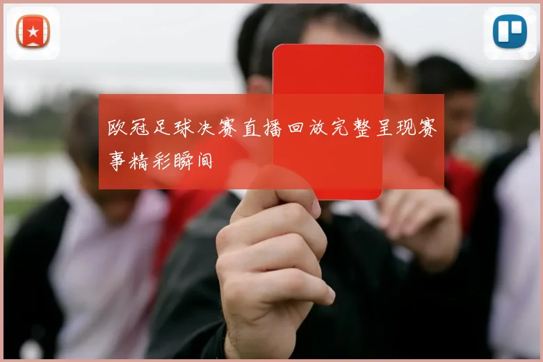 欧冠足球决赛直播回放完整呈现赛事精彩瞬间