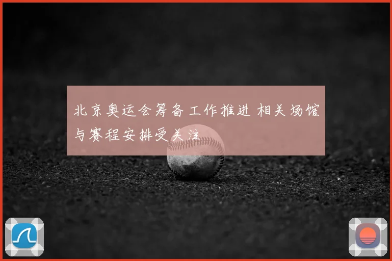 北京奥运会筹备工作推进 相关场馆与赛程安排受关注