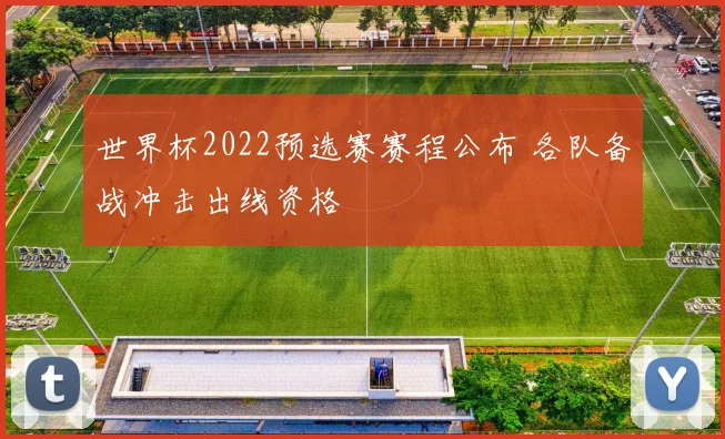 世界杯2022预选赛赛程公布 各队备战冲击出线资格