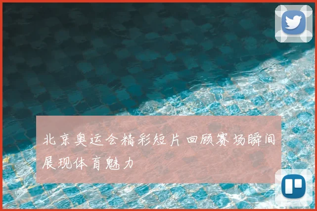 北京奥运会精彩短片回顾赛场瞬间展现体育魅力