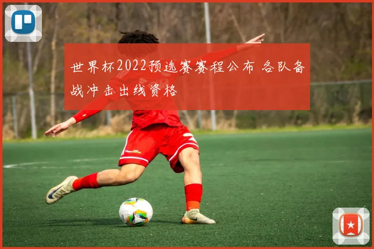 世界杯2022预选赛赛程公布 各队备战冲击出线资格