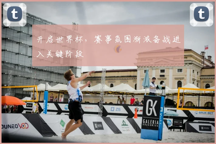 开启世界杯,赛事氛围渐浓备战进入关键阶段
