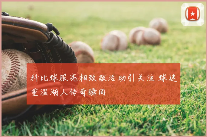 科比球服亮相致敬活动引关注 球迷重温湖人传奇瞬间