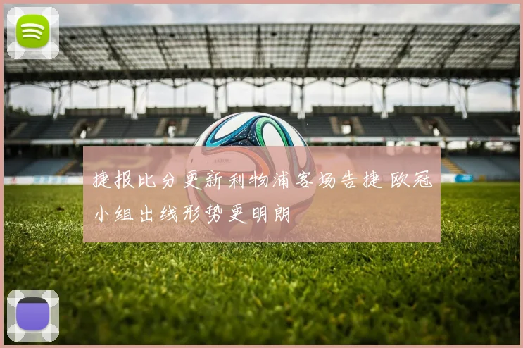 捷报比分更新利物浦客场告捷 欧冠小组出线形势更明朗