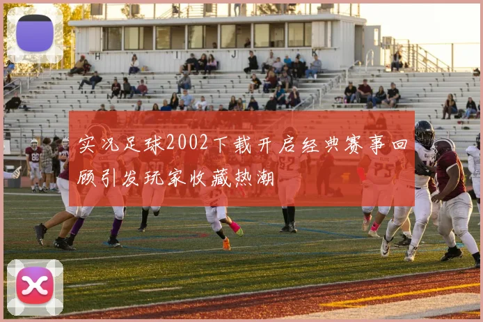 实况足球2002下载开启经典赛事回顾引发玩家收藏热潮