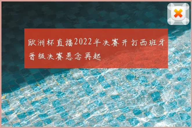 欧洲杯直播2022半决赛开打西班牙晋级决赛悬念再起