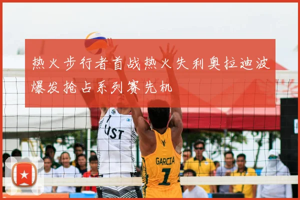 热火步行者首战热火失利奥拉迪波爆发抢占系列赛先机