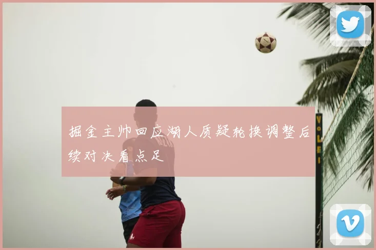 掘金主帅回应湖人质疑轮换调整后续对决看点足