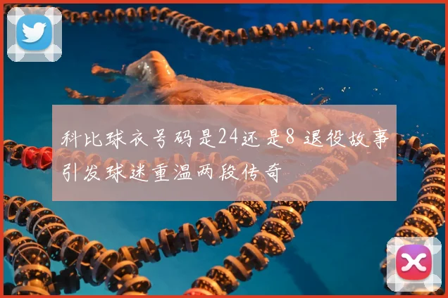 科比球衣号码是24还是8 退役故事引发球迷重温两段传奇