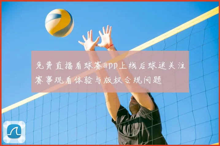 免费直播看球赛app上线后球迷关注赛事观看体验与版权合规问题